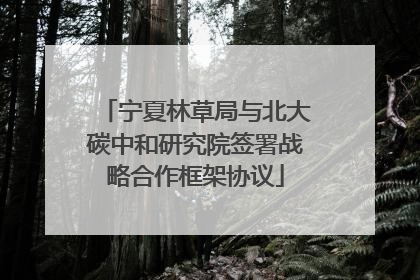 宁夏林草局与北大碳中和研究院签署战略合作框架协议