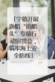 宁德开展渔船“抢船头”专项行动宣贯会，筑牢海上安全防线