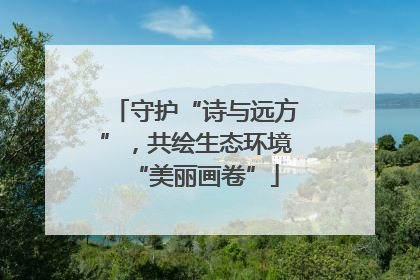 守护“诗与远方”，共绘生态环境“美丽画卷”