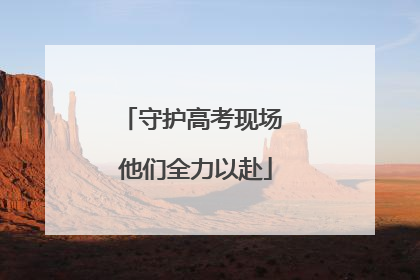 守护高考现场 他们全力以赴