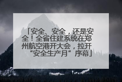 安全、安全，还是安全！全省住建系统在郑州航空港开大会，拉开“安全生产月”序幕