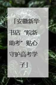 安徽新华书店“皖新助考”贴心守护高考学子