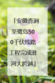 安徽香涧至鹭岛500千伏线路工程完成淮河大跨越