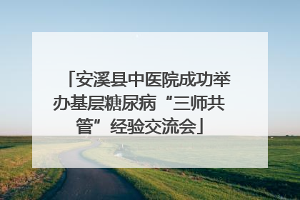 安溪县中医院成功举办基层糖尿病“三师共管”经验交流会