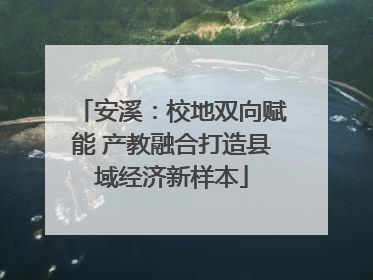 安溪：校地双向赋能 产教融合打造县域经济新样本