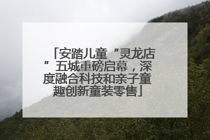 安踏儿童“灵龙店”五城重磅启幕，深度融合科技和亲子童趣创新童装零售