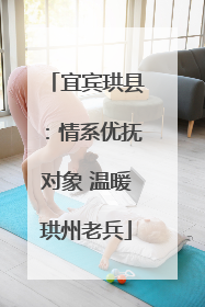 宜宾珙县：情系优抚对象 温暖珙州老兵