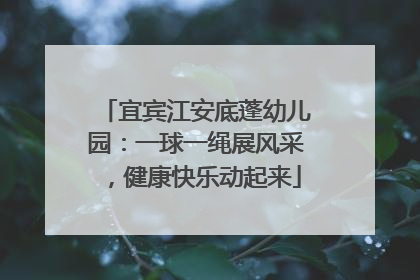 宜宾江安底蓬幼儿园：一球一绳展风采，健康快乐动起来