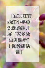 宜宾江安西江小学英语课题组开展“家乡故事进课堂”主题教研活动