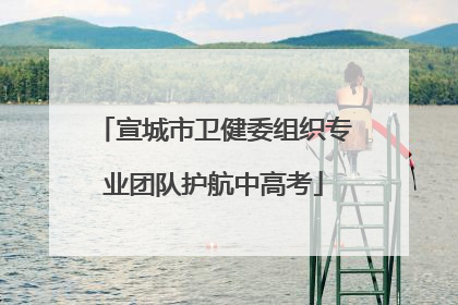 宣城市卫健委组织专业团队护航中高考