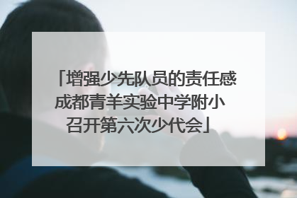 增强少先队员的责任感 成都青羊实验中学附小召开第六次少代会