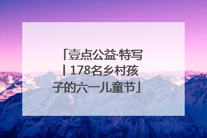 壹点公益·特写丨178名乡村孩子的六一儿童节