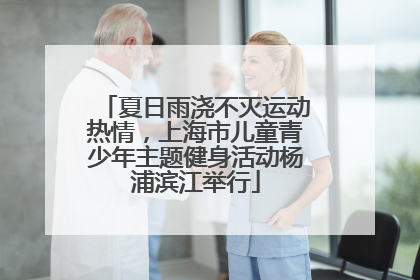 夏日雨浇不灭运动热情，上海市儿童青少年主题健身活动杨浦滨江举行