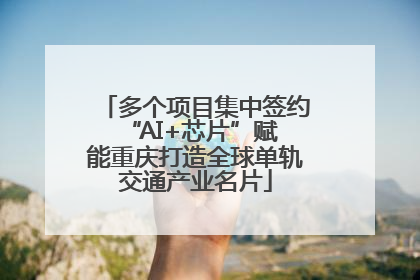 多个项目集中签约 “AI+芯片”赋能重庆打造全球单轨交通产业名片