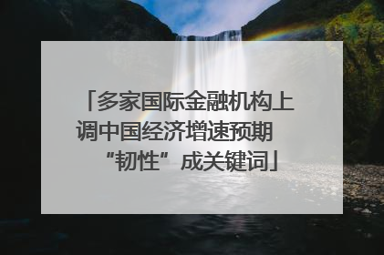 多家国际金融机构上调中国经济增速预期 “韧性”成关键词