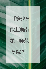 多少分能上湖南第一师范学院？