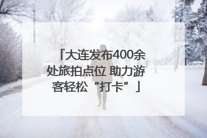 大连发布400余处旅拍点位 助力游客轻松“打卡”