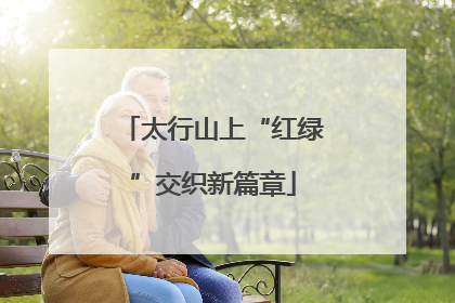 太行山上“红绿”交织新篇章