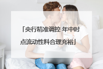 央行精准调控 年中时点流动性料合理充裕