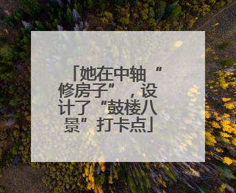 她在中轴“修房子”，设计了“鼓楼八景”打卡点
