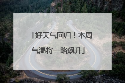 好天气回归！本周气温将一路飙升
