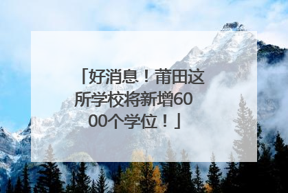 好消息！莆田这所学校将新增6000个学位！