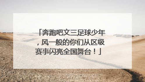 奔跑吧文三足球少年，风一般的你们从区级赛事闪亮全国舞台！