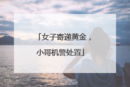 女子寄递黄金，小哥机警处置