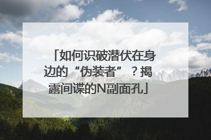 如何识破潜伏在身边的“伪装者”？揭露间谍的N副面孔