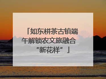如东栟茶古镇端午解锁农文旅融合“新花样”