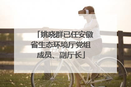 姚晓群已任安徽省生态环境厅党组成员、副厅长