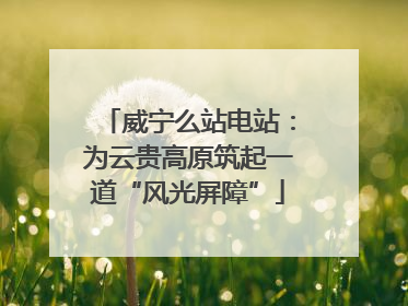威宁么站电站：为云贵高原筑起一道“风光屏障”
