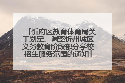 忻府区教育体育局关于划定、调整忻州城区义务教育阶段部分学校招生服务范围的通知