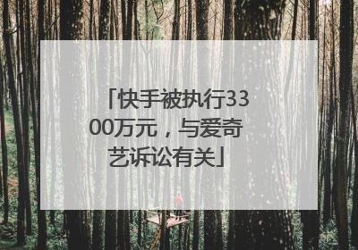 快手被执行3300万元，与爱奇艺诉讼有关