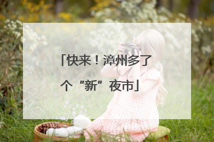 快来！漳州多了个“新”夜市
