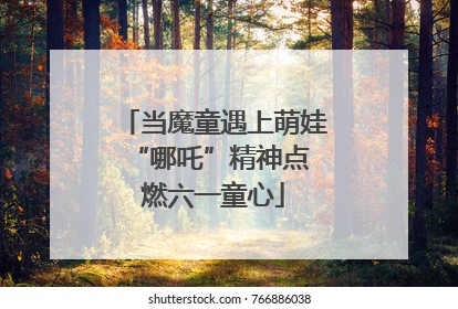 当魔童遇上萌娃 “哪吒”精神点燃六一童心