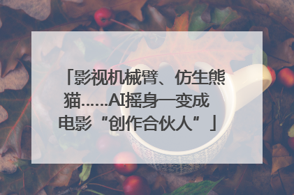 影视机械臂、仿生熊猫……AI摇身一变成电影“创作合伙人”