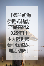 德兰明海便携式储能产品亮相2025年日本大阪世博会中国馆深圳活动周