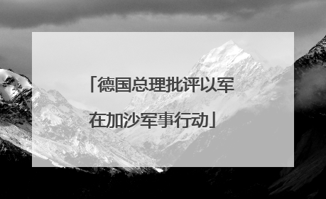 德国总理批评以军在加沙军事行动
