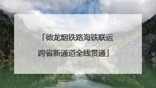 德龙烟铁路海铁联运跨省新通道全线贯通