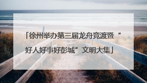 徐州举办第三届龙舟竞渡暨“好人好事好彭城”文明大集