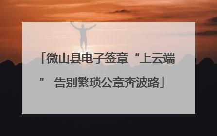 微山县电子签章“上云端” 告别繁琐公章奔波路