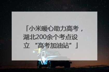 小米暖心助力高考，湖北200余个考点设立 “高考加油站”