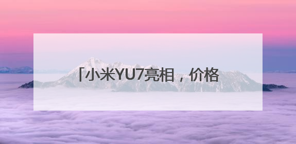 小米YU7亮相，价格要等到7月，雷军：19.9万元是不可能的