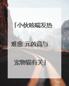 小伙咳喘发热难愈 元凶竟与宠物猫有关