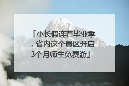 小长假连着毕业季，省内这个景区开启3个月师生免费游