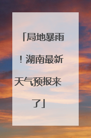 局地暴雨！湖南最新天气预报来了