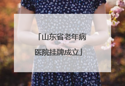 山东省老年病医院挂牌成立