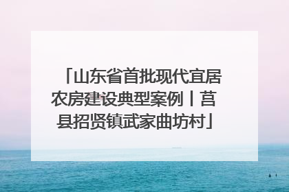 山东省首批现代宜居农房建设典型案例丨莒县招贤镇武家曲坊村