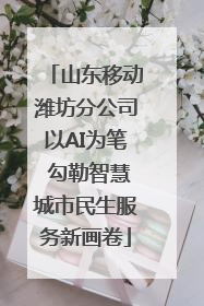 山东移动潍坊分公司以AI为笔 勾勒智慧城市民生服务新画卷